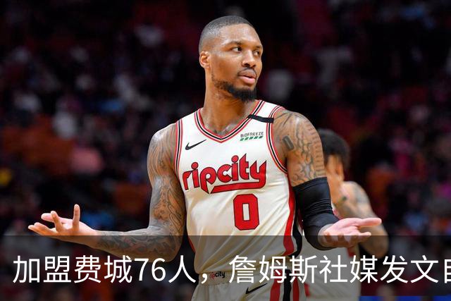 加盟费城76人，詹姆斯社媒发文自勉，引用《道德经》名言，但将出处错写成《孙子兵法》