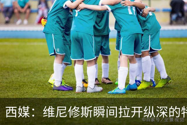 西媒：维尼修斯瞬间拉开纵深的特点，完美契合穆帅的纵向冲击打法